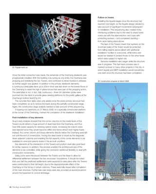 Follow-on trades
                                                                                               Installing the façade began once the structure had
                                                                                               reached mid-height, so the façade design needed to
                                                                                               take account of signiﬁcant movements subsequent
                                                                                               to installation. This sequencing also created tricky
                                                                                               interfacing problems due to the need to share tower
                                                                                               crane use with the steel erection, and cope with
                                                                                               protecting workers – and completed cladding –
                                                                                               from work taking place above.
                                                                                                   The lean of the Towers meant that workers on the
                                                                                               re-entrant sides of the Tower would be protected
                                                                                               from falling objects above (albeit with additional
                                                                                               installation hurdles to overcome), while extra care
                                                                                               would be needed to protect those on the other faces
                                                                                               which were subject to higher risk.
                                                                                                   Services installation also began while the structure
                                                                                               was in progress. This fast-track process was in
   25. Façade build-up.                                                                        marked contrast to many other projects in the city, in
                                                                                               which façade and MEP installation would sometimes
                                                                                               only start once the structure had been completed.
   Once the initial connection was made, the remainder of the Overhang steelwork was
   progressively installed. With the building now acting as one entity, the Overhang was
   propping and stabilising the two Towers, and continued to attract locked-in stresses        26. Construction progress at March 2008.
   as further weight was applied. In addition to the primary steelwork elements,
   a continuous steel plate deck up to 20mm thick was laid down on the lowest ﬂoors of
   the Overhang to resist the high in-plane forces that were part of this propping action.
   The steel plate is not, in fact, fully continuous – three 3m diameter circles were
   punched into the deck to provide glass viewing platforms for the public gallery at the
   Overhang’s bottom level (Fig 24).
       The concrete ﬂoor slabs were only added once the entire primary structure had
   been completed, so as to reduce the loads during the partially-constructed stage.
   Again, the construction stage analysis needed to take account of this sequencing.
       A topping-out ceremony on 27 March 2008, on a specially-constructed platform
   at the corner of the Overhang, marked the completion of the steelwork installation.

   Post-installation of key elements
   Arup’s early analysis showed that the corner columns on the inside faces of the
   Towers would attract a huge amount of dead load from the Overhang, and thus
   have little spare capacity for resisting seismic loads. Increasing the column sizes
   was rejected since they would become stiffer and hence attract even higher loads.
   Instead, the corner column and brace elements directly below the Overhang were left
   out until the end of construction, forcing the dead loads to travel via the diagonals
   down adjacent columns and enabling the full capacity of the corner elements to be
   available for wind and seismic loads in the as-built condition.
       Key elements at the intersection of the Towers and podium were also post-ﬁxed
   for similar reasons. In addition, this process enabled the architectural size of the
   elements to be controlled, while giving the contractor additional ﬂexibility to deal with
   construction movements.
       Delay joints were introduced between the Towers and the Base to allow for
   differential settlement between the two structures’ foundations. It should be noted
   that over half the predicted settlements were expected to take place after the Towers
   were constructed to their full height, due to the disproportionate effect of the
   Overhang on the forces in certain columns. These were fully closed after completion
   of the main structure. Further late-cast strips were also provided at several locations
   around the basement to control shrinkage.




48 The Arup Journal 2/2008
 