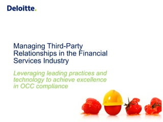 Managing Third-Party
Relationships in the Financial
Services Industry
Leveraging leading practices and
technology to achieve excellence
in OCC compliance
 