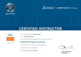 CERTIFICATECERTIFIED INSTRUCTOR
Andy KALAMBI
CEO ENOVIA
CERTIFIED
INSTRUCTOR
V10.8
This certiﬁes that
has successfully completed the requirements for
and is entitled to receive the recognition
and beneﬁts so bestowed
AWARDED on
from
Aamer Khan
INCEPTRA LLC
ENOVIA V5 Digital Mock-Up
01-01-2016
CI-DQXGTZZA9U
 