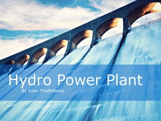 Hydro Power PlantBy Ryan Triadhitama
 