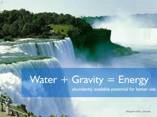 Water + Gravity = Energy
abundantly available potential for better use
Niagara Falls, Canada
 