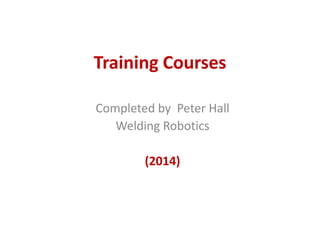 Training Courses
Completed by Peter Hall
Welding Robotics
(2014)
 