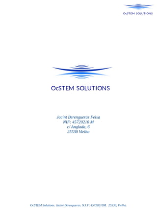 Jacint Berengueras Feixa
NIF: 45720210 M
c/ Anglada, 6
25530 Vielha
OcSTEM Solutions. Jacint Berengueras. N.I.F: 45720210M. 25530, Vielha.
 