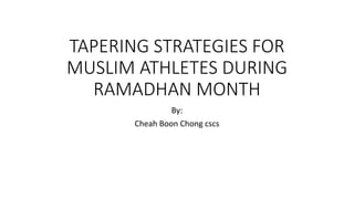 TAPERING STRATEGIES FOR
MUSLIM ATHLETES DURING
RAMADHAN MONTH
By:
Cheah Boon Chong cscs
 