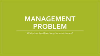 MANAGEMENT
PROBLEM
What prices should we charge for our customers?
 