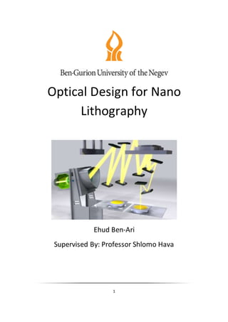 1
Optical Design for Nano
Lithography
Ehud Ben-Ari
Supervised By: Professor Shlomo Hava
 