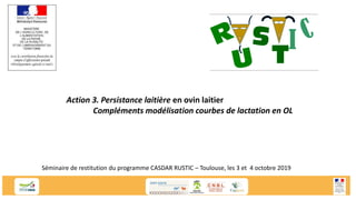 Séminaire de restitution du programme CASDAR RUSTIC – Toulouse, les 3 et 4 octobre 2019
Action 3. Persistance laitière en ovin laitier
Compléments modélisation courbes de lactation en OL
 