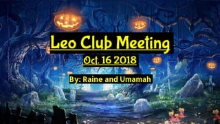 Leo Club Meeting
Oct. 16 2018
By: Raine and Umamah
 