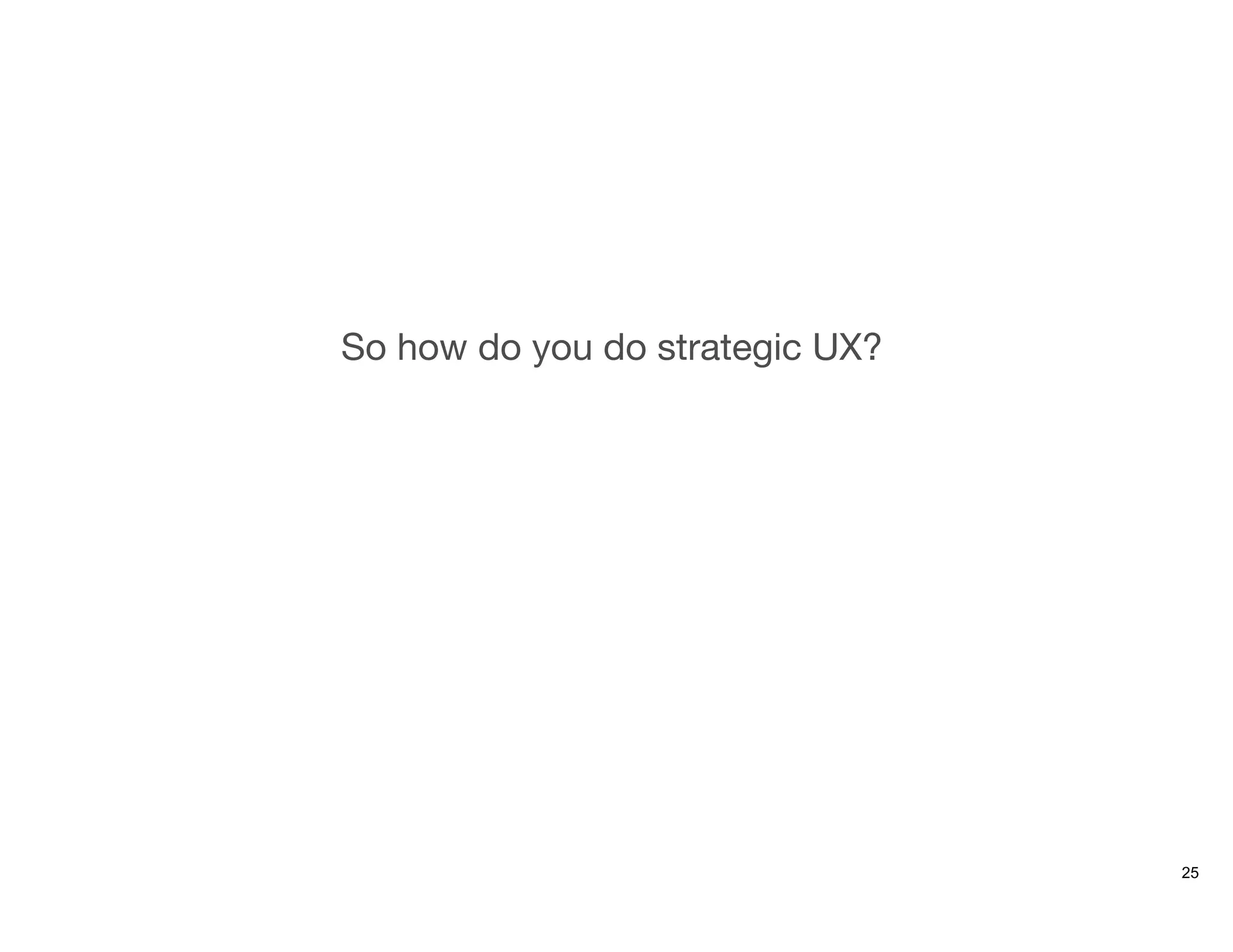 So how do you do strategic UX?
25
 