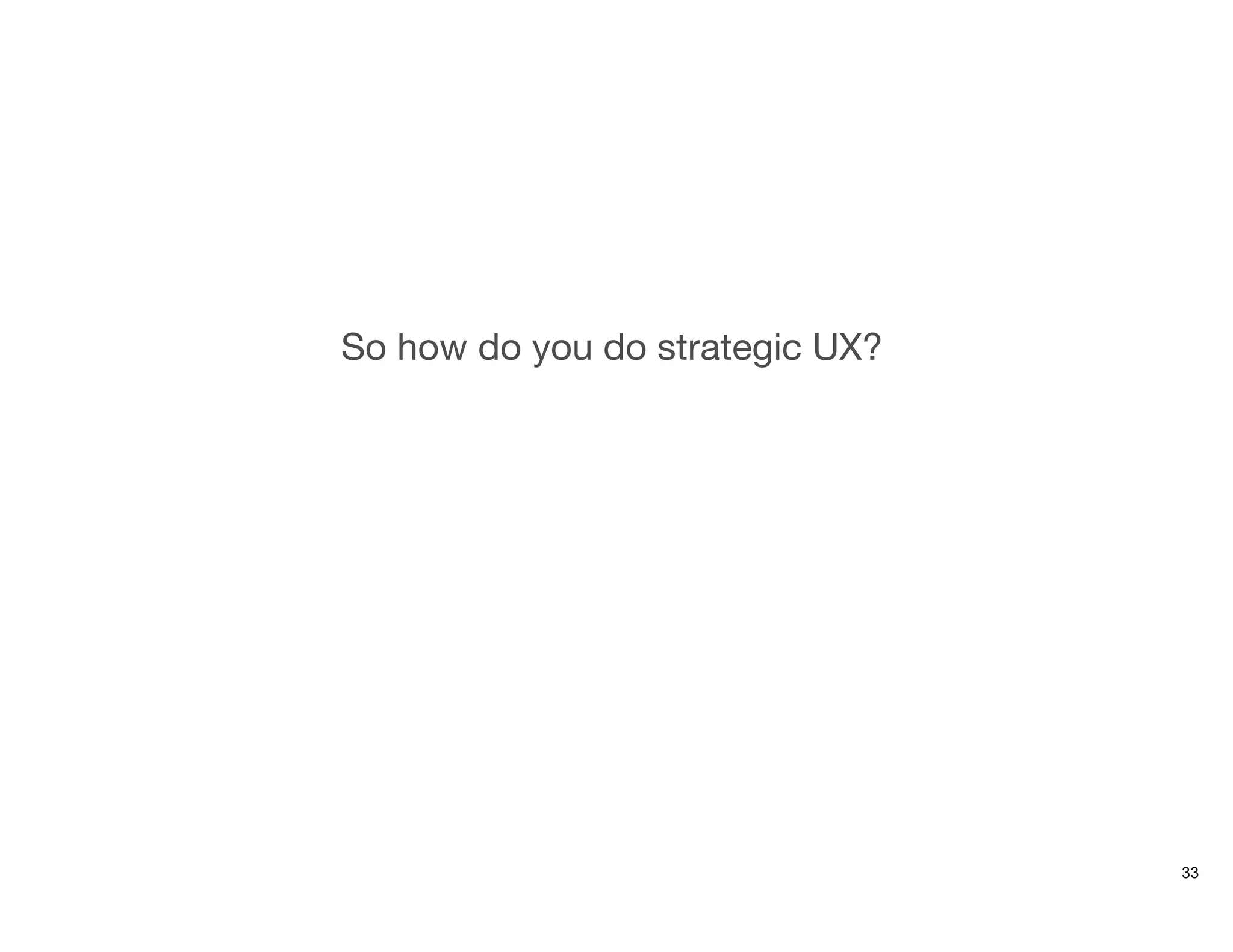 So how do you do strategic UX?
33
 
