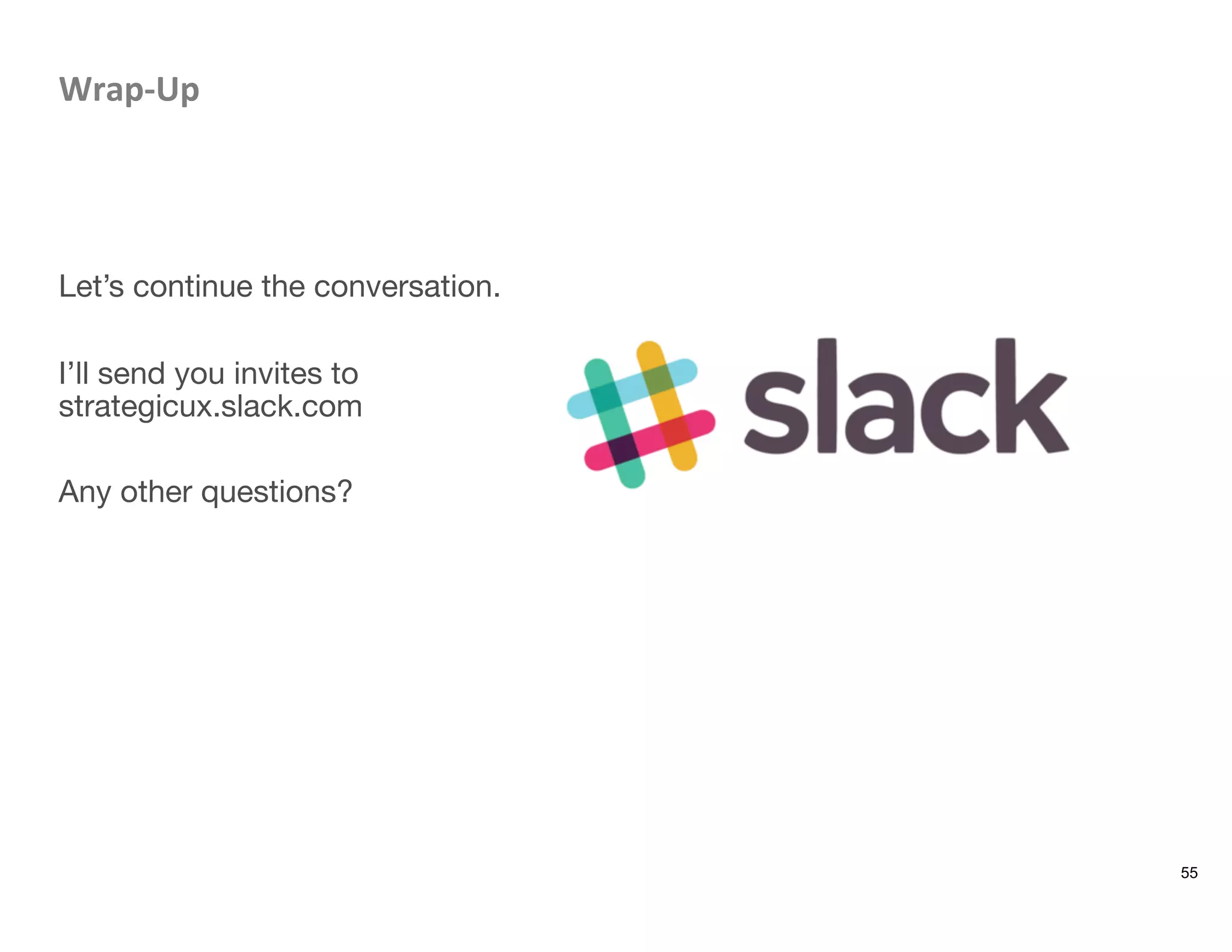 Wrap-­‐Up	
  



Let’s continue the conversation. 

I’ll send you invites to
strategicux.slack.com

Any other questions?



55
 