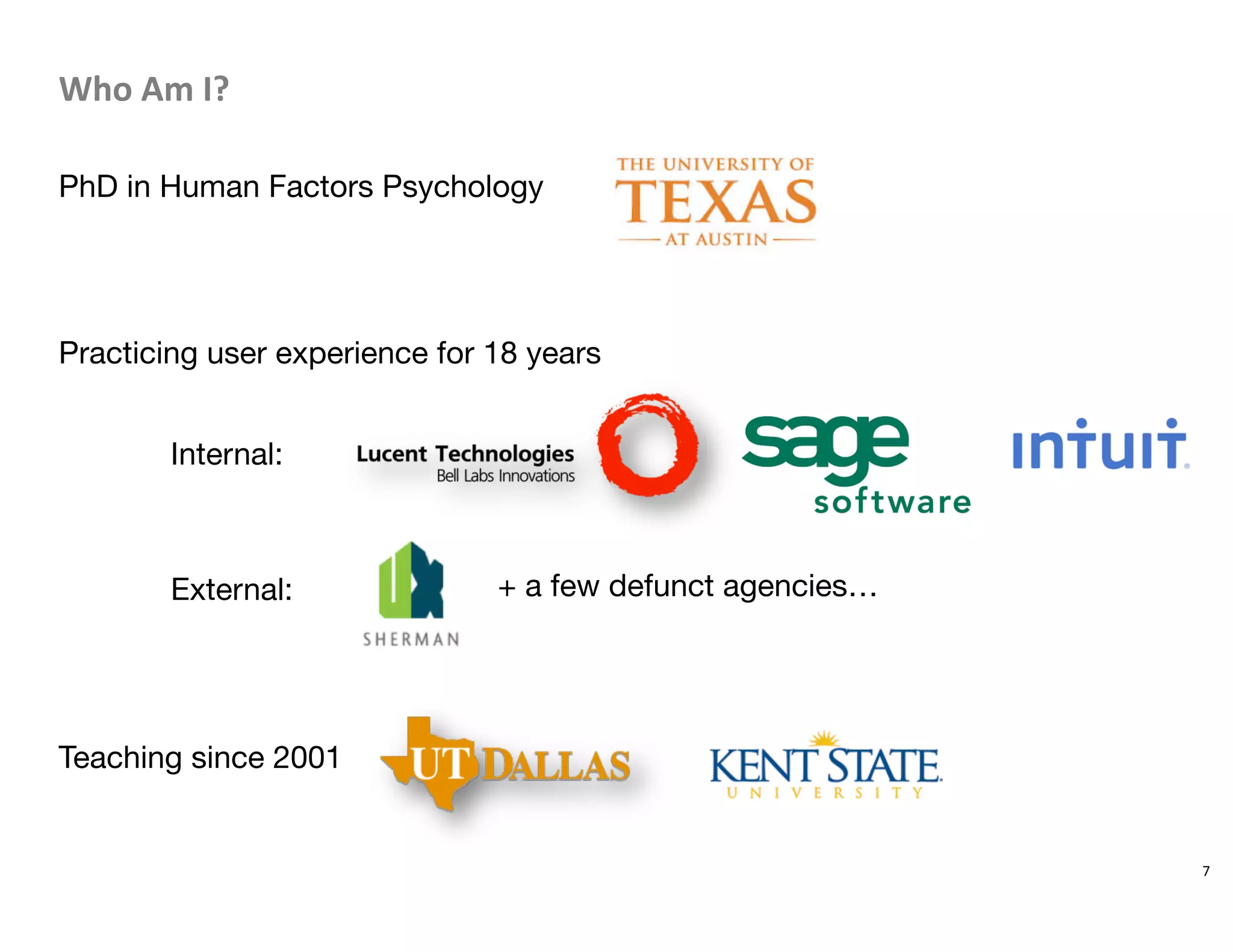 Who	
  Am	
  I?	
  
PhD in Human Factors Psychology




Practicing user experience for 18 years



Internal: 




External: 




Teaching since 2001


7	
  
+ a few defunct agencies…
 