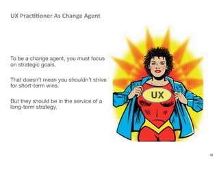 UX	
  Prac88oner	
  As	
  Change	
  Agent	
  




To be a change agent, you must focus
on strategic goals. 

That doesn’t ...
