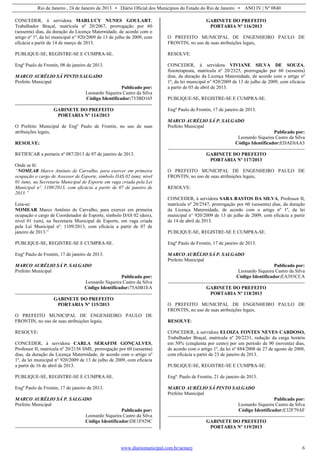 Rio de Janeiro , 24 de Janeiro de 2013 • Diário Oficial dos Municípios do Estado do Rio de Janeiro • ANO IV | Nº 0840
www.diariomunicipal.com.br/aemerj 6
CONCEDER, à servidora MARLUCY NUNES GOULART,
Trabalhador Braçal, matrícula nº 20/2067, prorrogação por 60
(sessenta) dias, da duração da Licença Maternidade, de acordo com o
artigo nº 1º, da lei municipal n° 920/2009 de 13 de julho de 2009, com
eficácia a partir de 14 de março de 2013.
PUBLIQUE-SE, REGISTRE-SE E CUMPRA-SE.
Engº Paulo de Frontin, 08 de janeiro de 2013.
MARCO AURÉLIO SÁ PINTO SALGADO
Prefeito Municipal
Publicado por:
Leonardo Siqueira Castro da Silva
Código Identificador:733BD165
GABINETE DO PREFEITO
PORTARIA Nº 114/2013
O Prefeito Municipal de Engº Paulo de Frontin, no uso de suas
atribuições legais,
RESOLVE:
RETIFICAR a portaria nº 087/2013 de 07 de janeiro de 2013.
Onde se lê:
“NOMEAR Marco Antônio de Carvalho, para exercer em primeira
ocupação o cargo de Assessor de Esporte, símbolo DAS 02 (um), nível
01 (um), na Secretaria Municipal de Esporte em vaga criada pela Lei
Municipal nº. 1109/2013, com eficácia a partir de 07 de janeiro de
2013.”
Leia-se:
NOMEAR Marco Antônio de Carvalho, para exercer em primeira
ocupação o cargo de Coordenador de Esporte, símbolo DAS 02 (dois),
nível 01 (um), na Secretaria Municipal de Esporte, em vaga criada
pela Lei Municipal nº. 1109/2013, com eficácia a partir de 07 de
janeiro de 2013.”
PUBLIQUE-SE, REGISTRE-SE E CUMPRA-SE.
Engº Paulo de Frontin, 17 de janeiro de 2013.
MARCO AURÉLIO SÁ P. SALGADO
Prefeito Municipal
Publicado por:
Leonardo Siqueira Castro da Silva
Código Identificador:75A0B1EA
GABINETE DO PREFEITO
PORTARIA Nº 115/2013
O PREFEITO MUNICIPAL DE ENGENHEIRO PAULO DE
FRONTIN, no uso de suas atribuições legais,
RESOLVE:
CONCEDER, à servidora CARLA SERAFIM GONÇALVES,
Professor II, matrícula nº 20/2156 SME, prorrogação por 60 (sessenta)
dias, da duração da Licença Maternidade, de acordo com o artigo nº
1º, da lei municipal n° 920/2009 de 13 de julho de 2009, com eficácia
a partir de 16 de abril de 2013.
PUBLIQUE-SE, REGISTRE-SE E CUMPRA-SE.
Engº Paulo de Frontin, 17 de janeiro de 2013.
MARCO AURÉLIO SÁ P. SALGADO
Prefeito Municipal
Publicado por:
Leonardo Siqueira Castro da Silva
Código Identificador:DE1F929C
GABINETE DO PREFEITO
PORTARIA Nº 116/2013
O PREFEITO MUNICIPAL DE ENGENHEIRO PAULO DE
FRONTIN, no uso de suas atribuições legais,
RESOLVE:
CONCEDER, à servidora VIVIANE SILVA DE SOUZA,
fisioterapeuta, matrícula nº 20/2325, prorrogação por 60 (sessenta)
dias, da duração da Licença Maternidade, de acordo com o artigo nº
1º, da lei municipal n° 920/2009 de 13 de julho de 2009, com eficácia
a partir de 05 de abril de 2013.
PUBLIQUE-SE, REGISTRE-SE E CUMPRA-SE.
Engº Paulo de Frontin, 17 de janeiro de 2013.
MARCO AURÉLIO SÁ P. SALGADO
Prefeito Municipal
Publicado por:
Leonardo Siqueira Castro da Silva
Código Identificador:EDAE0AA3
GABINETE DO PREFEITO
PORTARIA Nº 117/2013
O PREFEITO MUNICIPAL DE ENGENHEIRO PAULO DE
FRONTIN, no uso de suas atribuições legais,
RESOLVE:
CONCEDER, à servidora SARA BASTOS DA SILVA, Professor II,
matrícula nº 20/2547, prorrogação por 60 (sessenta) dias, da duração
da Licença Maternidade, de acordo com o artigo nº 1º, da lei
municipal n° 920/2009 de 13 de julho de 2009, com eficácia a partir
de 14 de abril de 2013.
PUBLIQUE-SE, REGISTRE-SE E CUMPRA-SE.
Engº Paulo de Frontin, 17 de janeiro de 2013.
MARCO AURÉLIO SÁ P. SALGADO
Prefeito Municipal
Publicado por:
Leonardo Siqueira Castro da Silva
Código Identificador:EA393CCA
GABINETE DO PREFEITO
PORTARIA Nº 118/2013
O PREFEITO MUNICIPAL DE ENGENHEIRO PAULO DE
FRONTIN, no uso de suas atribuições legais,
RESOLVE:
CONCEDER, à servidora ELOIZA FONTES NEVES CARDOSO,
Trabalhador Braçal, matrícula nº 20/2231, redução da carga horária
em 50% (cinqüenta por cento) por um período de 90 (noventa) dias,
de acordo com o artigo 1º, da lei nº 884/2008 de 27 de agosto de 2008,
com eficácia a partir de 23 de janeiro de 2013.
PUBLIQUE-SE, REGISTRE-SE E CUMPRA-SE.
Engº. Paulo de Frontin, 21 de janeiro de 2013.
MARCO AURÉLIO SÁ PINTO SALGADO
Prefeito Municipal
Publicado por:
Leonardo Siqueira Castro da Silva
Código Identificador:E32F79AF
GABINETE DO PREFEITO
PORTARIA Nº 119/2013
 