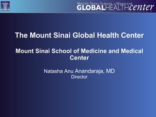The Mount Sinai Global Health Center Mount Sinai School of Medicine and Medical Center Natasha Anu  Anandaraja, MD Director 