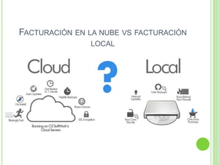 FACTURACIÓN EN LA NUBE VS FACTURACIÓN
LOCAL
 