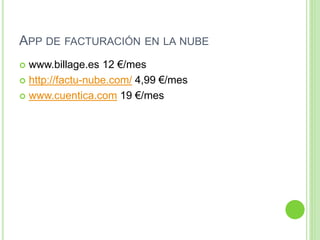 APP DE FACTURACIÓN EN LA NUBE
 www.billage.es 12 €/mes
 http://factu-nube.com/ 4,99 €/mes
 www.cuentica.com 19 €/mes
 