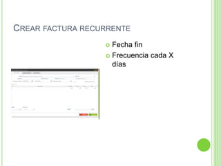 CREAR FACTURA RECURRENTE
 Fecha fin
 Frecuencia cada X
días
 