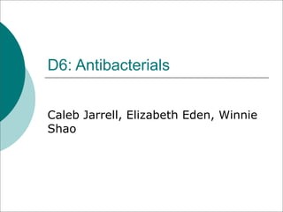 D6: Antibacterials


Caleb Jarrell, Elizabeth Eden, Winnie
Shao
 