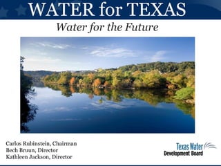 WATER for TEXAS
Water for the Future
Carlos Rubinstein, Chairman
Bech Bruun, Director
Kathleen Jackson, Director
 