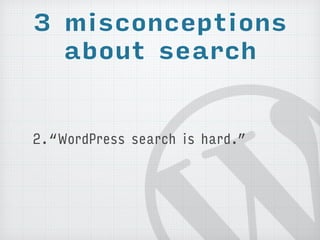 3 misconceptions 
about search 
2.“WordPress search is hard.” 
 