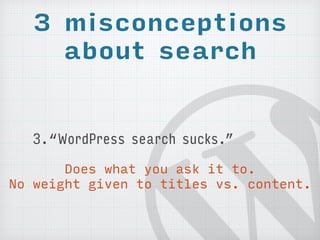 3 misconceptions 
about search 
3.“WordPress search sucks.” 
Does what you ask it to. 
No weight given to titles vs. conte...