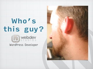 Who’s 
this guy? 
WordPress Developer 
 