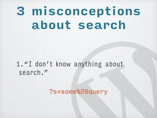 3 misconceptions 
about search 
1.“I don’t know anything about 
search.” 
?s=some%20query 
 