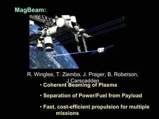 MagBeam: R. Winglee, T. Ziemba, J. Prager, B. Roberson, J Carscadden•Coherent Beaming of Plasma 
•Separation of Power/Fuel from Payload 
•Fast, cost-efficient propulsion for multiple missions  