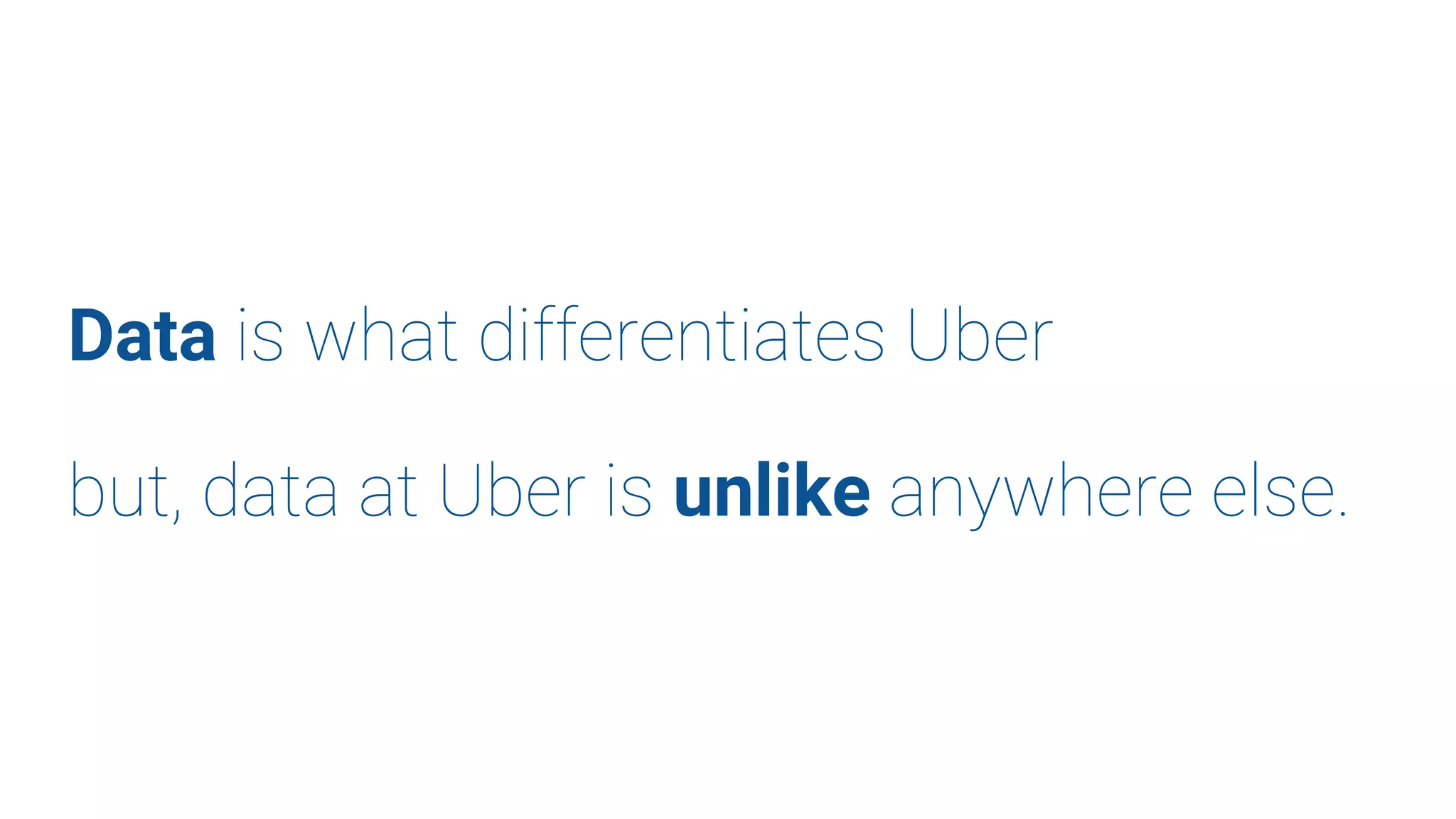 Data is what differentiates Uber
but, data at Uber is unlike anywhere else.
 