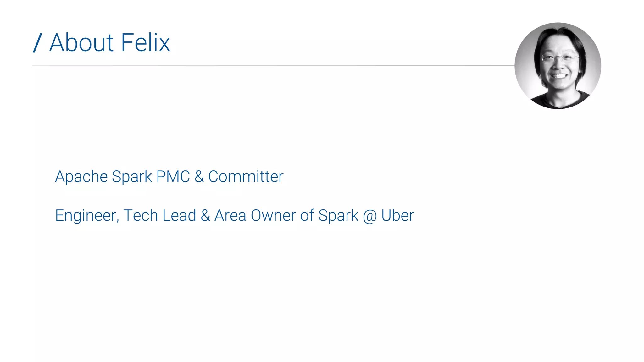 Apache Spark PMC & Committer
Engineer, Tech Lead & Area Owner of Spark @ Uber
/ About Felix
 