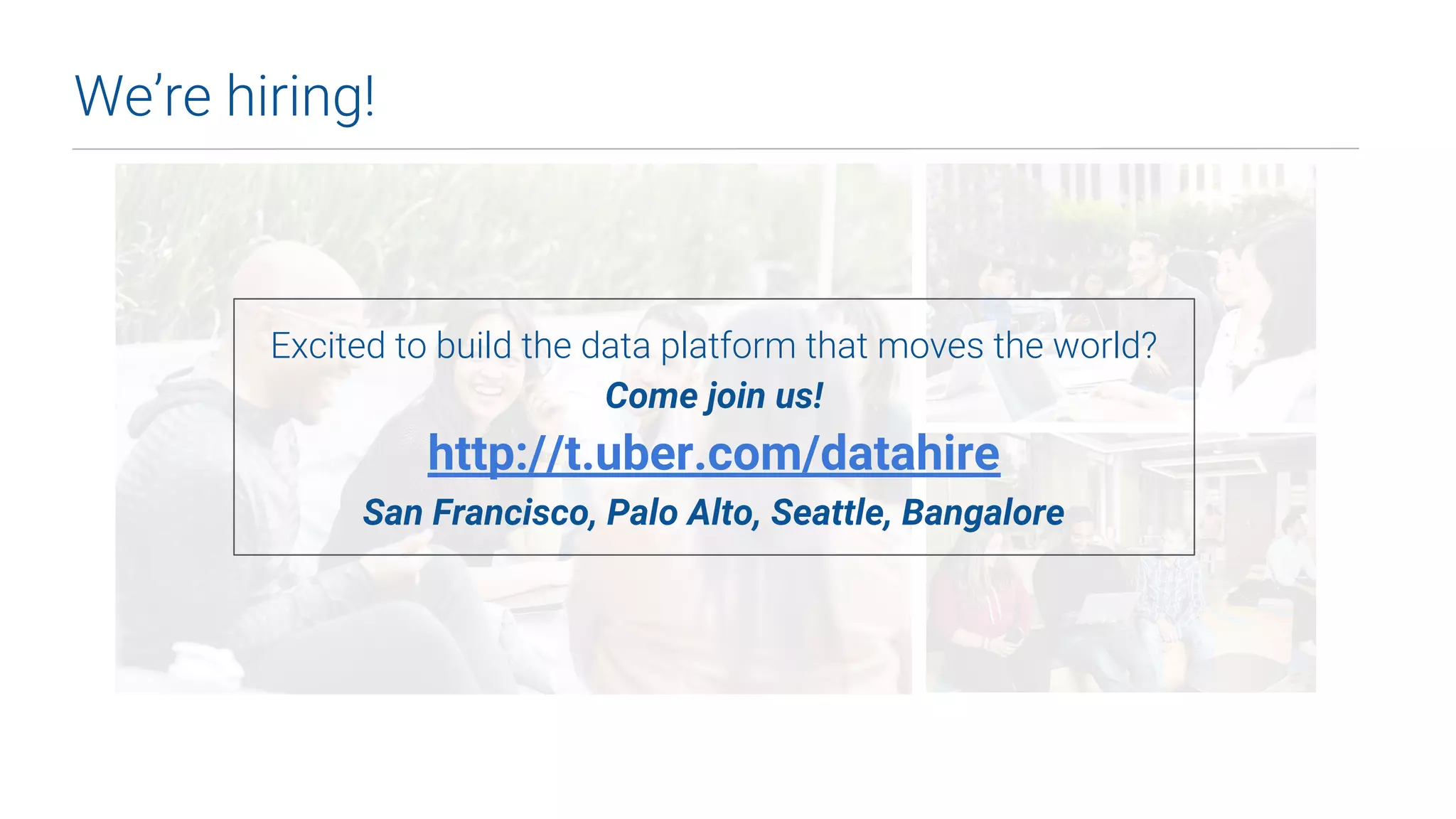 We’re hiring!
Excited to build the data platform that moves the world?
Come join us!
http://t.uber.com/datahire
San Francisco, Palo Alto, Seattle, Bangalore
 