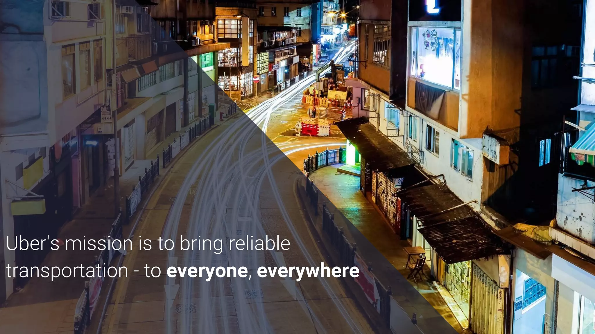 Uber's mission is to bring reliable
transportation - to everyone, everywhere
 