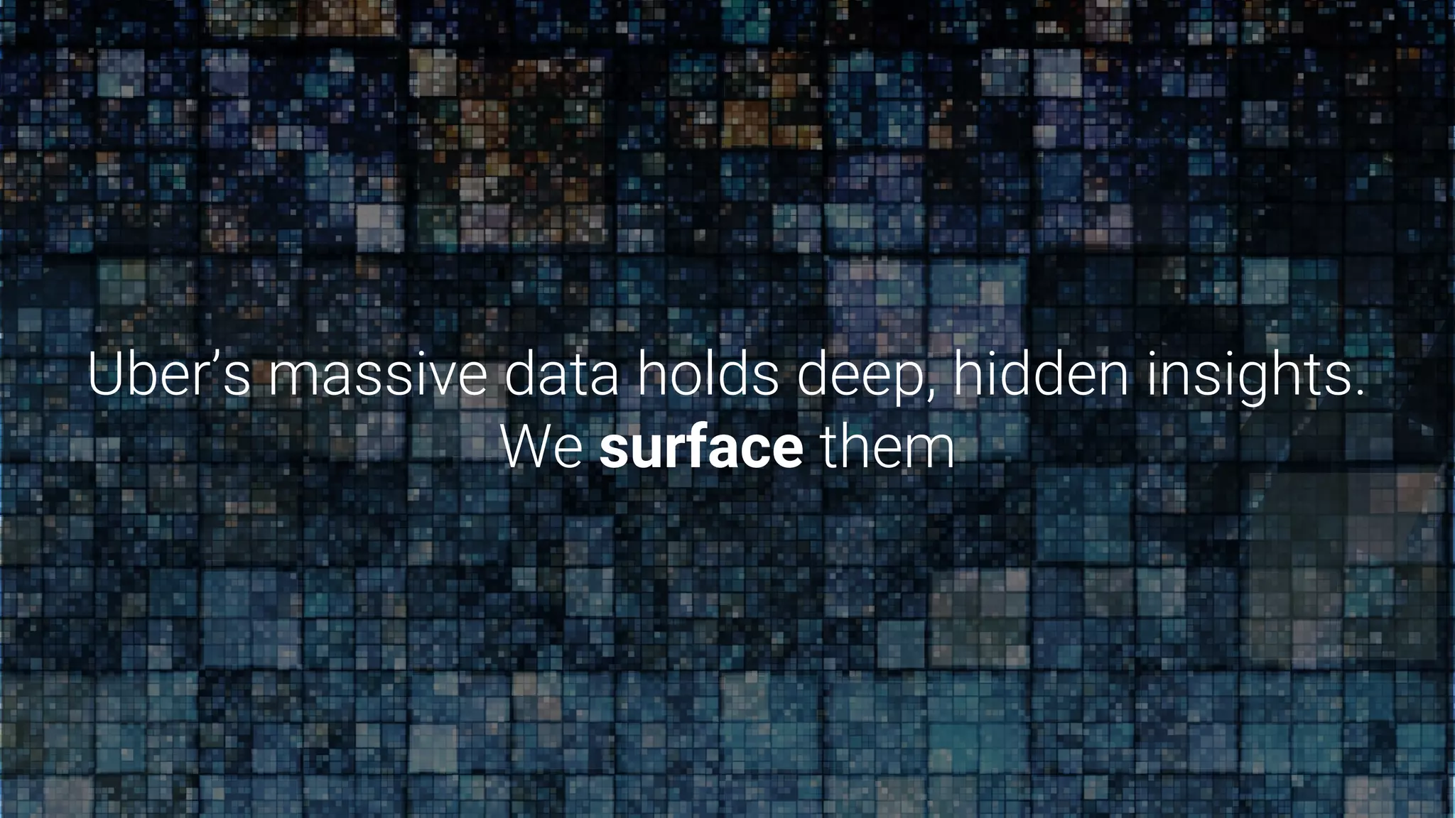 Uber’s massive data holds deep, hidden insights.
We surface them
 