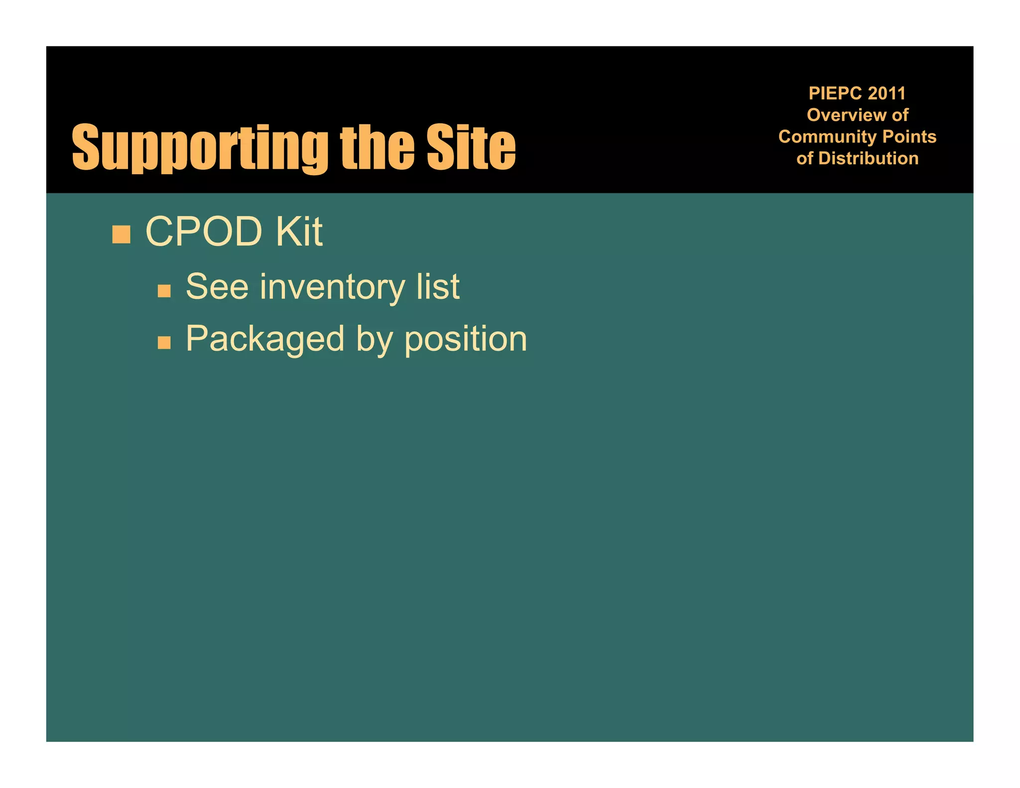 PIEPC 2011
                                  Overview of

Supporting the Site             Community Points
                                          y
                                 of Distribution



    CPOD Kit
        See inventory list
        Packaged by position
 