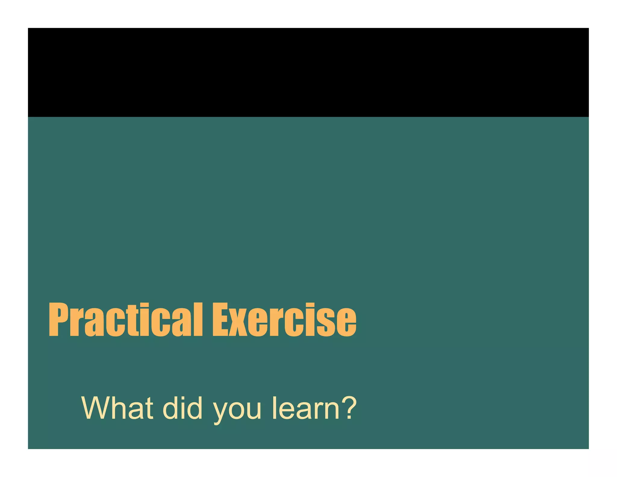 Practical Exercise
 What did you learn?
 