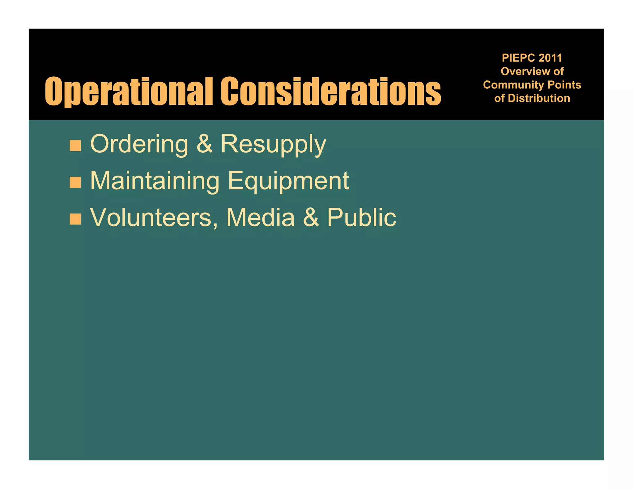 PIEPC 2011
                                 Overview of

Operational Considerations     Community Points
                                         y
                                of Distribution



  Ordering & Resupply
  Maintaining Equipment
  Volunteers Media & Public
   Volunteers,
 