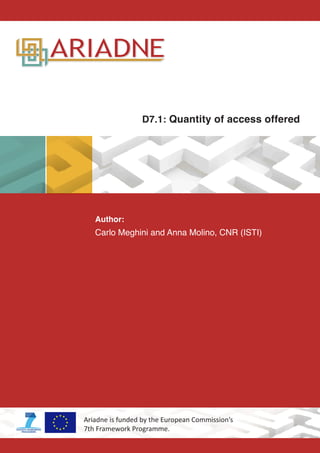 D7.1: Quantity of access offered
Author:
Carlo Meghini and Anna Molino, CNR (ISTI)
Ariadne is funded by the European Commission’s
7th Framework Programme.
 
