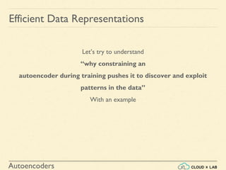 Autoencoders
Let’s try to understand
“why constraining an
autoencoder during training pushes it to discover and exploit
patterns in the data”
With an example
Efficient Data Representations
 