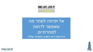 ‫מה‬ ‫למחר‬ ‫תדחה‬ ‫אל‬
‫לדחות‬ ‫שאפשר‬
‫למחרתיים‬
.
‫שלך‬ ‫הפנימי‬ ‫האויב‬ ‫היא‬ ‫דחיינות‬
!
‫מס‬ ‫חוק‬
'
7
:
 