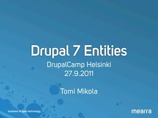 Drupal 7 Entities
                              DrupalCamp Helsinki
                                   27.9.2011

                                 Tomi Mikola

business of open technology
 