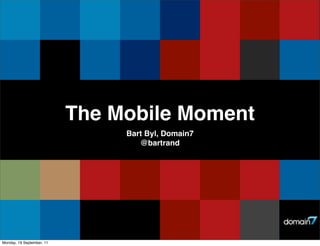 The Mobile Moment
                                Bart Byl, Domain7
                                   @bartrand




Monday, 19 September, 11
 