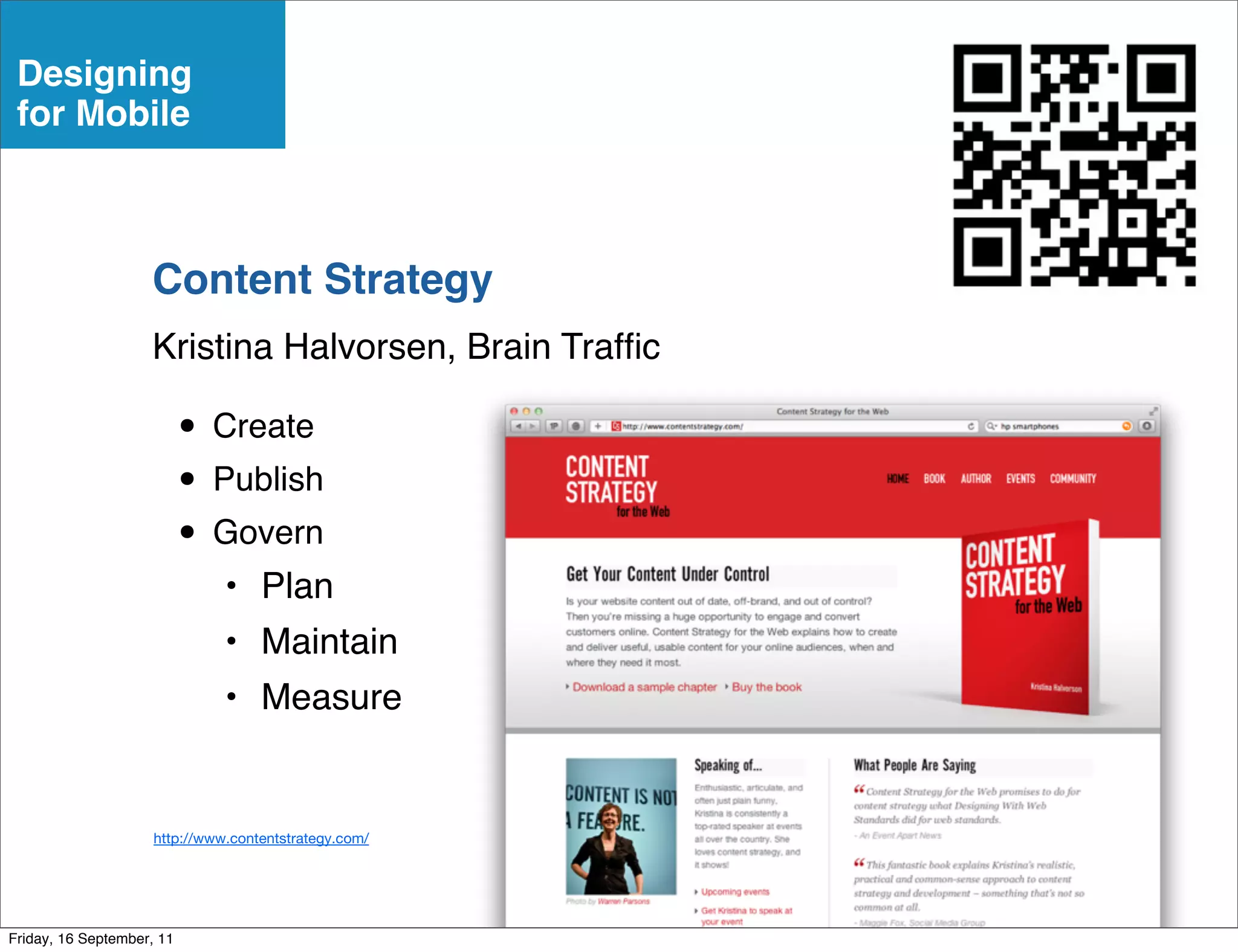 Designing
 for Mobile



                    Content Strategy
                    Kristina Halvorsen, Brain Trafﬁc

                           • Create
                           • Publish
                           • Govern
                               • Plan
                               • Maintain
                               • Measure


                     http://www.contentstrategy.com/




Friday, 16 September, 11
 