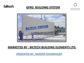 GFRG BUILDING SYSTEM
MARKETED BY : BILTECH BUILDING ELEMENTS LTD.
PRESENTED BY : RAJDEEP CHOWDHURY
 