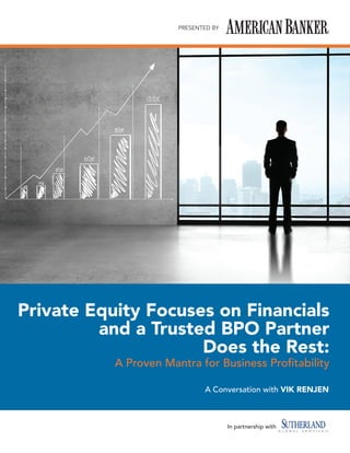 PRESENTED BY
Private Equity Focuses on Financials
and a Trusted BPO Partner
Does the Rest:
A Proven Mantra for Business Profitability
A Conversation with VIK RENJEN
In partnership with
 