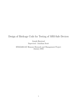 Design of Birdcage Coils for Testing of MRI-Safe Devices
Joseph Haystead
Supervisor: Jonathan Scott
ENGG492-15C Honours Research and Management Project
January 2016
1
 