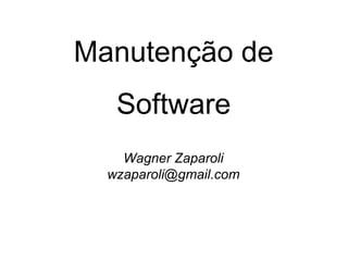 Manutenção de
Software
Wagner Zaparoli
wzaparoli@gmail.com
 