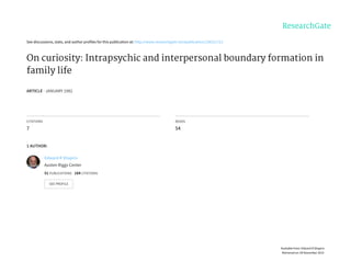 See	discussions,	stats,	and	author	profiles	for	this	publication	at:	http://www.researchgate.net/publication/236311721
On	curiosity:	Intrapsychic	and	interpersonal	boundary	formation	in
family	life
ARTICLE	·	JANUARY	1982
CITATIONS
7
READS
54
1	AUTHOR:
Edward	R	Shapiro
Austen	Riggs	Center
51	PUBLICATIONS			184	CITATIONS			
SEE	PROFILE
Available	from:	Edward	R	Shapiro
Retrieved	on:	09	November	2015
 