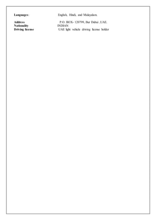 Date of Birth 05 February 1982
Languages: English, Hindi, and Malayalam.
Address P.O. BOX- 120799, Bur Dubai ,UAE.
Nationality INDIAN
Driving license UAE light vehicle driving license holder
 