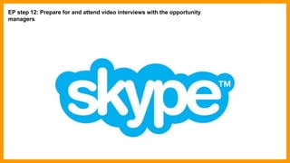 EP step 12: Prepare for and attend video interviews with the opportunity
managers
 